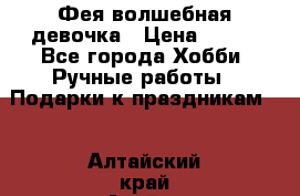 Фея-волшебная девочка › Цена ­ 550 - Все города Хобби. Ручные работы » Подарки к праздникам   . Алтайский край,Алейск г.